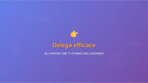 Delegare attività errori che ti rallentano